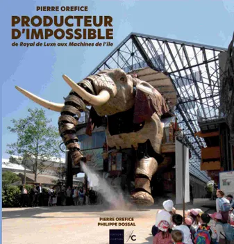 Producteur d&rsquo;impossible. De Royal de Luxe aux Machines de l&rsquo;île